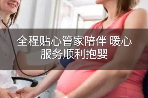 全程贴心管家陪伴 暖心服务顺利抱婴