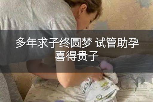 多年求子终圆梦 试管助孕喜得贵子